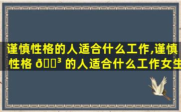 谨慎性格的人适合什么工作,谨慎性格 🌳 的人适合什么工作女生